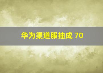 华为渠道服抽成 70